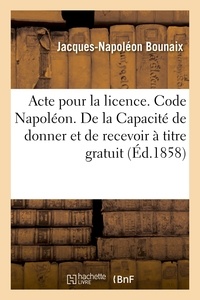 Jacques-napoléon Bounaix - Acte pour la licence. Code Napoléon. De la Capacité de donner et de recevoir à titre gratuit.