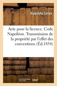 Hippolyte Celles - Acte pour la licence. Code Napoléon. Principes sur la transmission de la propriété par l'effet.