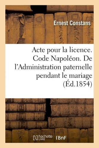 Ernest Constans - Acte pour la licence. Code Napoléon. De l'Administration paternelle pendant le mariage.
