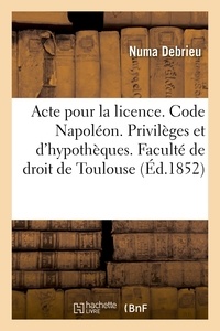 Numa Debrieu - Acte pour la licence. Code Napoléon. Privilèges et hypothèques. Droit commercial. Des Assurances.