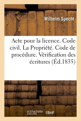 Wilhelm Specht - Acte pour la licence. Code civil. De la Propriété. Code de procédure. Vérification des écritures.