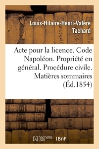 Louis-hilaire-henri-valère Tachard - Acte pour la licence. Code Napoléon. La Propriété en général. Procédure civile. Matières sommaires.