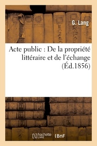  Hachette BNF - Acte public : De la propriété littéraire et de l'échange.