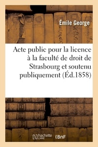 Emile George - Acte public pour la licence : présenté à la faculté de droit de Strasbourg et soutenu publiquement.