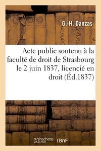  Hachette BNF - Acte public soutenu à la faculté de droit de Strasbourg le 2 juin 1837 pour obtenir le grade de.
