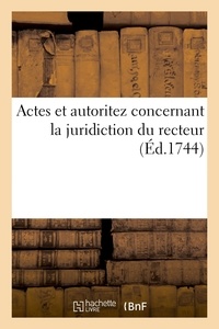  XXX - Actes et autoritez concernant la juridiction du recteur, assisté de son conseil - où l'on voit l'antiquité de ce tribunal, et le droit qu'il a de connoître toutes sortes d'affaires.
