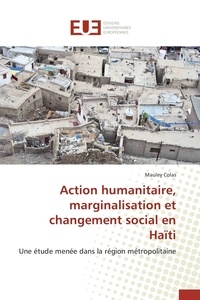 Mauley Colas - Action humanitaire, marginalisation et changement social en Haïti - Une étude menée dans la région métropolitaine.