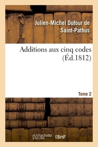 De saint-pathus julien-michel Dufour - Additions aux cinq codes. Tome 2 - ou Texte des lois, sénatus-consultes, décrets impériaux, rendus jusqu'au 22 novembre 1811.