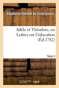  Madame de Genlis - Adèle et Théodore, ou Lettres sur l'éducation. Tome 3.