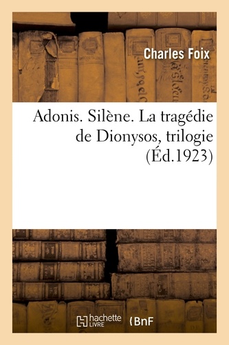 Charles Foix - Adonis. Silène. La tragédie de Dionysos, trilogie.