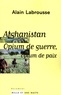 Alain Labrousse - Afghanistan - Opium de guerre, opium de paix.