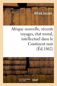 Alfred Jacobs - Afrique nouvelle, récents voyages, état moral, intellectuel dans le Continent noir (Éd.1862).