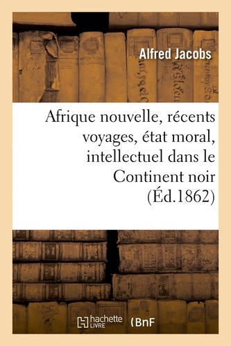 Afrique nouvelle, récents voyages, état moral, intellectuel dans le Continent noir (Éd.1862)