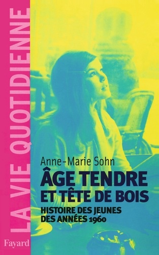 Anne-Marie Sohn - Age tendre et tête de bois - Histoire des jeunes des années 1960.