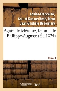 Louise-Françoise Desormery - Agnès de Méranie, femme de Philippe-Auguste. Tome 3.