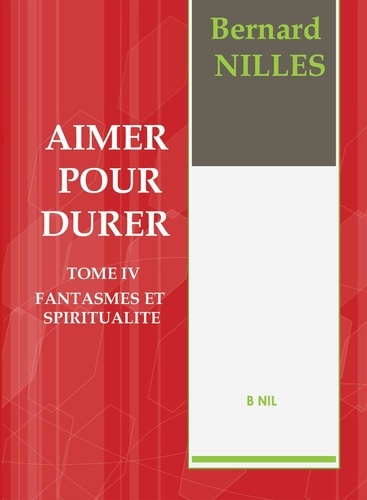 Bernard Nilles - Aimer pour durer Tome 4 : Fantasmes et spiritualité.