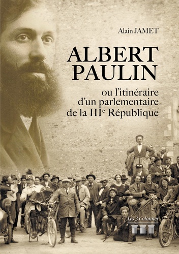 Alain Jamet - Albert Paulin ou l'itinéraire d'un parlementaire de la IIIe République.