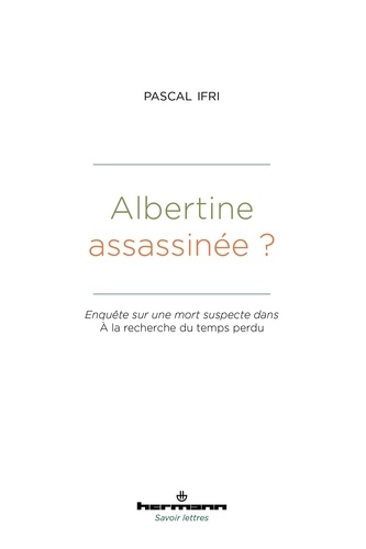 Pascal Ifri - Albertine assassinée ? - Enquête sur une mort suspecte dans A la recherche du temps perdu.