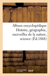  Anonyme - Album encyclopédique Histoire, géographie, merveilles de la nature,science (Éd.1868).