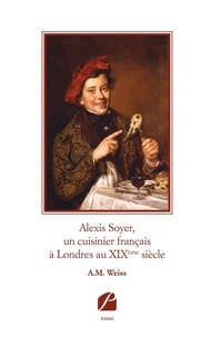 Albert Maria Weiss - Alexis Soyer, un cuisinier français à Londres au XIXème siècle.