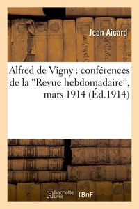 Alfred de Vigny : conférences de la 'Revue hebdomadaire', mars 1914