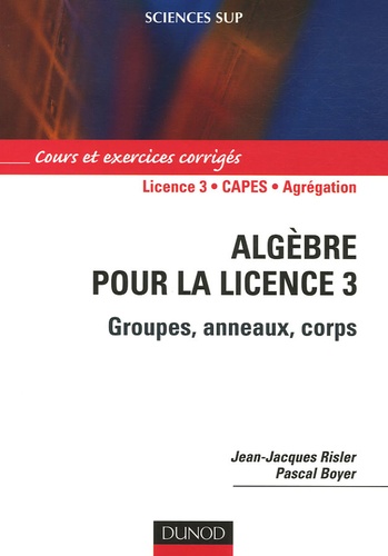 Jean-Jacques Risler et Pascal Boyer - Algèbre pour la licence 3 - Groupes, anneaux, corps.