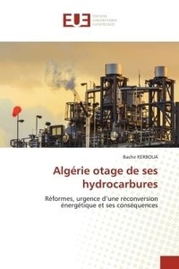 Bachir Kerboua - Algérie otage de ses hydrocarbures - Réformes, urgence d'une reconversion énergétique et ses conséquences.