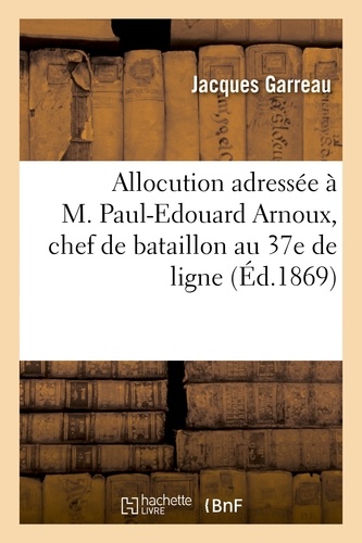 Allocution adressée à M. Paul-Edouard Arnoux, chef de bataillon au 37e de ligne