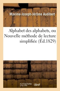 Alphabet des alphabets, ou Nouvelle méthode de lecture simplifiée ; contenant