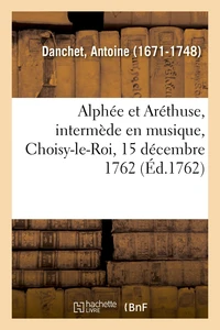 Alphée et Aréthuse, intermède en musique, Choisy-le-Roi, 15 décembre 1762