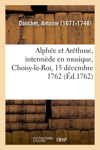 Alphée et Aréthuse, intermède en musique, Choisy-le-Roi, 15 décembre 1762