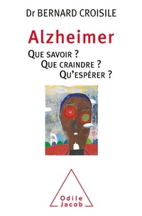 Bernard Croisile - Alzheimer - Que savoir ? Que craindre ? Qu'espérer ?.