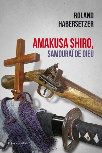 Roland Habersetzer - Amakusa Shiro, samouraï de Dieu - La révolte de Shimabara.