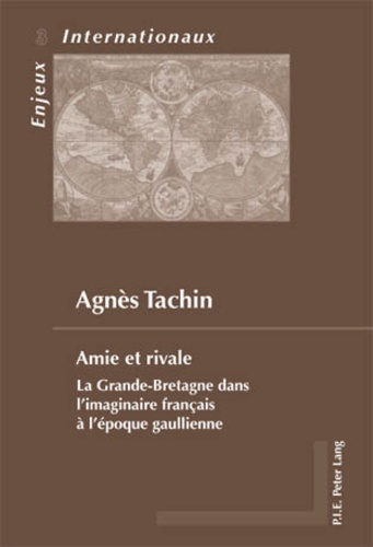Agnès Tachin - Amie et rivale : la Grande-Bretagne dans l'imaginaire français à l'époque gaullienne.