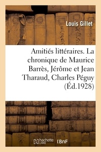 Louis Gillet - Amitiés littéraires. La chronique de Maurice Barrès, Jérôme et Jean Tharaud, Charles Péguy.