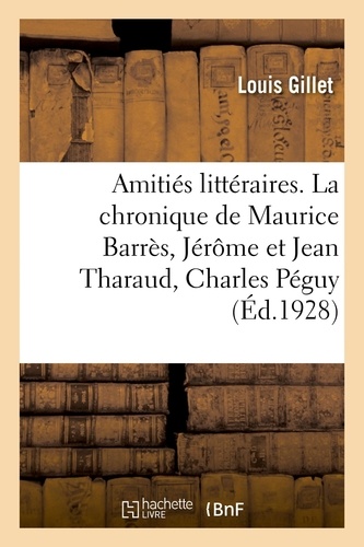 Louis Gillet - Amitiés littéraires. La chronique de Maurice Barrès, Jérôme et Jean Tharaud, Charles Péguy.