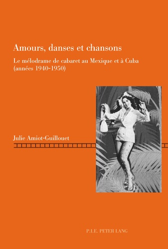 Julie Amiot-Guillouet - Amours, danses et chansons - Le mélodrame de cabaret au Mexique et à Cuba (années 1940-1950).