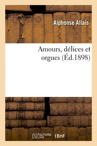 Alphonse Allais - Amours, délices et orgues (Éd.1898).