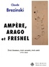 Claude Brézinski - Ampère, Arago et Fresnel - Trois hommes, trois savants, trois amis 1775-1853.