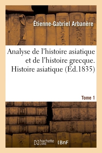 Étienne-Gabriel Arbanère - Analyse de l'histoire asiatique et de l'histoire grecque. Tome I, Histoire asiatique.
