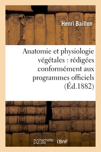 Henri Baillon - Anatomie et physiologie végétales : rédigées conformément aux programmes officiels.