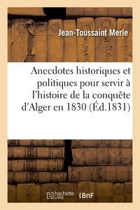 Jean-Toussaint Merle - Anecdotes historiques et politiques pour servir à l'histoire de la conquête d'Alger en 1830.