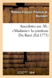 Mathieu-François Pidansat de Mairobert - Anecdotes sur :M.: +Madame+ la comtesse Du Barri (Éd.1775).