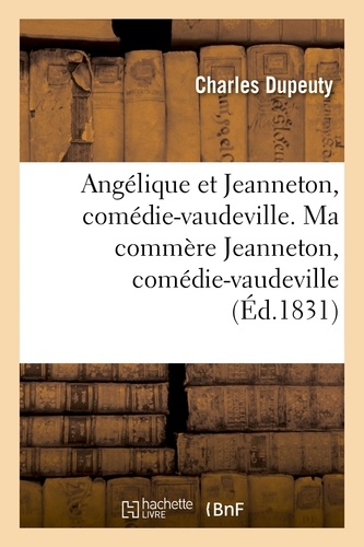 Charles Dupeuty - Angélique et Jeanneton, comédie-vaudeville en 4 actes. Ma commère Jeanneton, comédie-vaudeville.