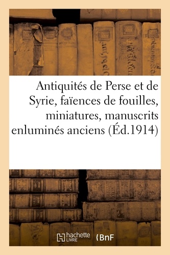 Antiquités de Perse et de Syrie, faïences de fouilles, miniatures, manuscrits enluminés anciens. verres irisés, bronzes et laques, étoffes, soieries et broderies, tapis de Perse et d'Orient