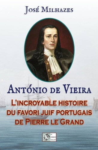 José Milhazes - Antonio de Vieira - Le favori portugais de Pierre le Grand.
