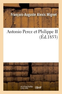 François-Auguste Alexis Mignet - Antonio Perez et Philippe II 2E ED.