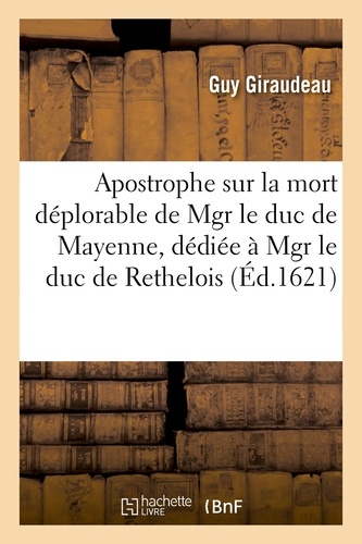 Apostrophe sur la mort déplorable de Mgr le duc de Mayenne, dédiée à Mgr le duc de Rethelois