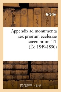  Jérôme - Appendix ad monumenta sex priorum ecclesiae saeculorum. T1 (Éd.1849-1850).