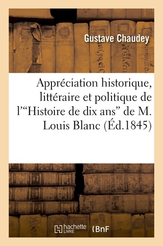 Appréciation historique, littéraire et politique de l' Histoire de dix ans  de M. Louis Blanc